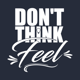 Don't think...feel. T-Shirt