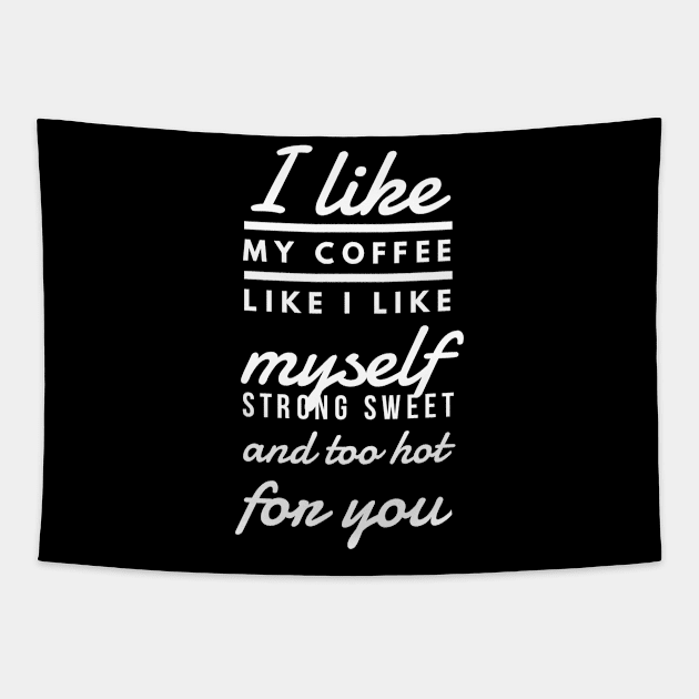 I like my coffee like I like myself Strong sweet and too hot for you Tapestry by GMAT