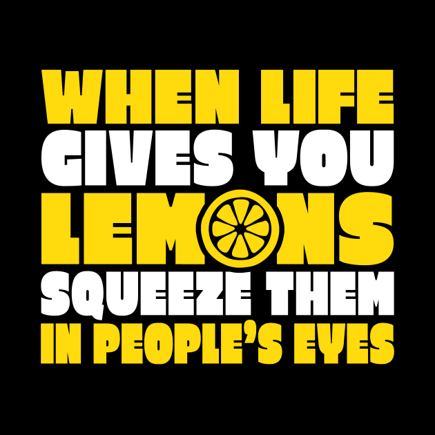 When Life Gives You Lemons Squeeze Them in People's Eyes by TheLostLatticework