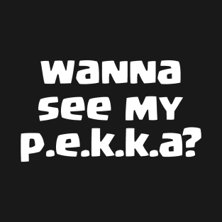 Wanna see my PEKKA? T-Shirt