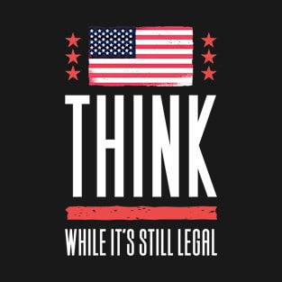 Think While It's Still Legal T-Shirt