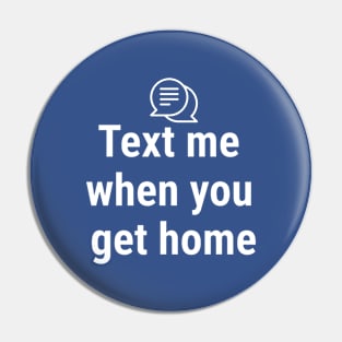 Text me when you get home White Pin