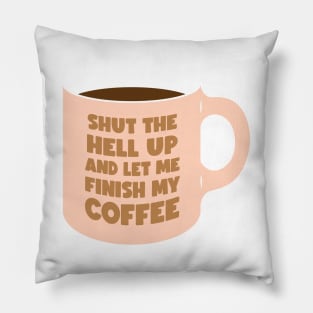 Shut Up and let me Finish My Coffee (graphic) Pillow