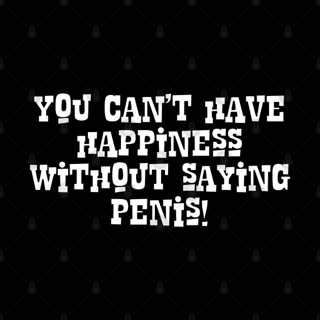 You Can't Have Happiness Without Saying Penis! by JAC3D