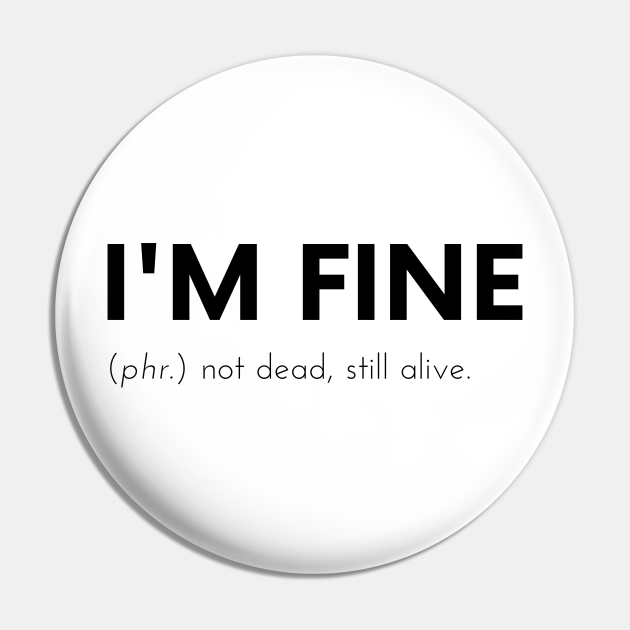 I'm Fine Funny Dictionary Definition - Not Dead Still Alive - Funny Definition - Pin | TeePublic I'm Fine Funny Dictionary Definition - Not Dead Still Alive - Funny Definition - Pin | TeePublic