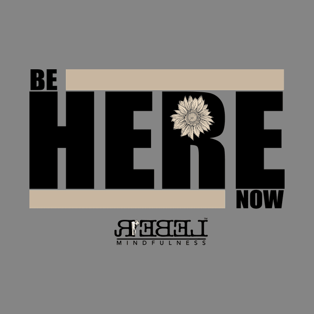 Be Here Now - Rebel Mindfulness by Rebel Mindfulness