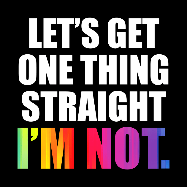'Lets Get One Thing Straight I'm Not' LGBT by ourwackyhome