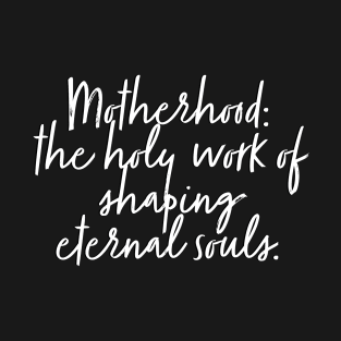 Motherhood: The holy work of shaping souls T-Shirt