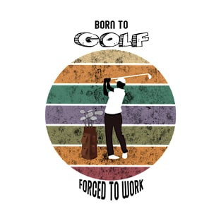 BORN TO GOLF FORCED TO WORK T-Shirt