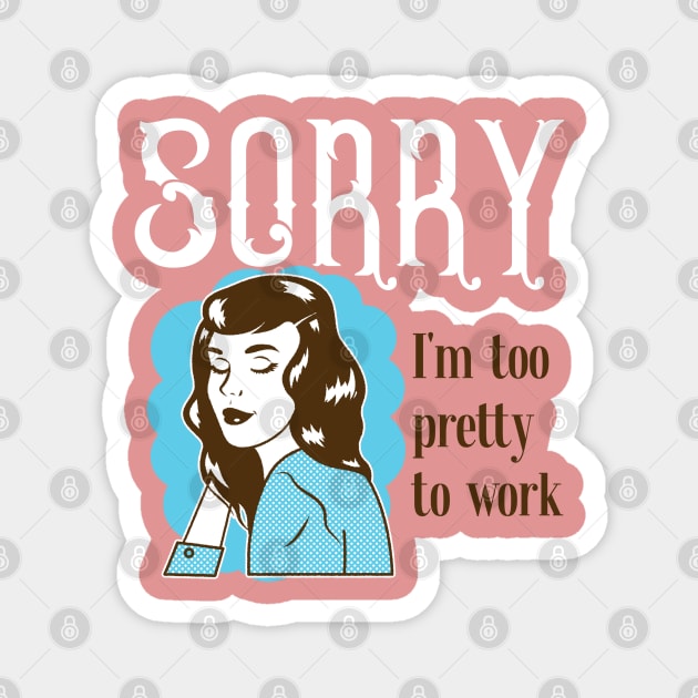 Sorry, I'm too pretty to Work Magnet by Soulfully Sassy