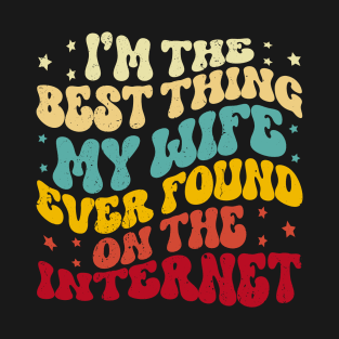 I'm The Best Thing My Wife Ever Found On The Internet Funny T-Shirt