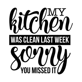 My Kichen was clean last week sorry you missed it T-Shirt