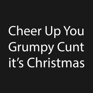 Cheer Up You Grumpy Cunt It's Christmas T-Shirt