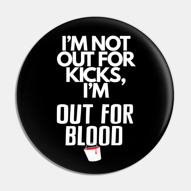 I'm not out for kicks... Pin by Out for Blood