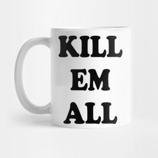 Kill Em All Mugs Teepublic Submitted 5 days ago by frocharocha. teepublic
