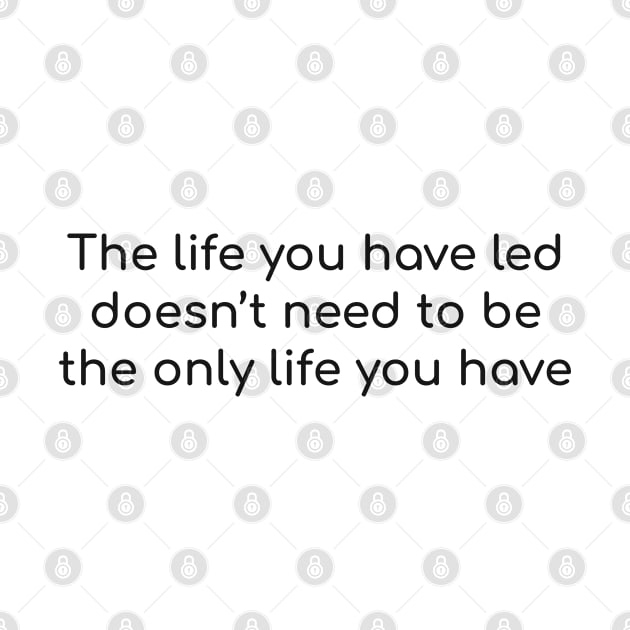 The life you have led doesn’t need to be the only life you have by InspireMe