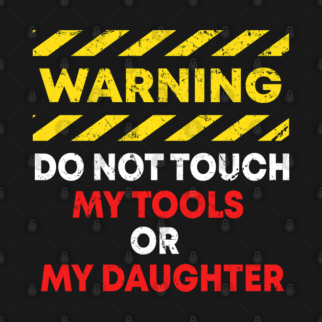 Warning Do Not Touch My Tools or Daughter by stayilbee