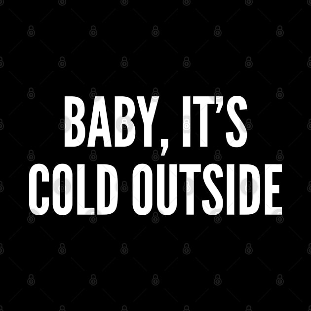 Baby It's Cold Outside - Funny Joke Statement Humor Slogan Quotes Saying by sillyslogans