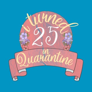 i turned 25 in quarantine flower T-Shirt