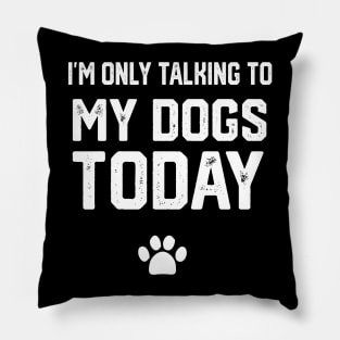 I'm Only Talking To My Dogs Today Pillow