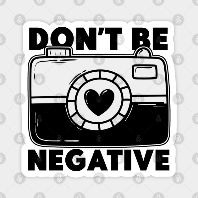 Don't Be Negative - Funny Photographer Magnet by Issho Ni