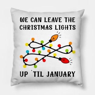 We Can Leave The Christmas Lights Up Til January Pillow