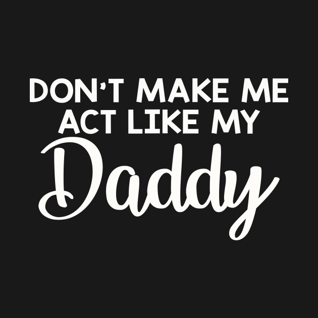 Dont make me act like my daddy funny by LaurieAndrew