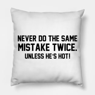 Never do the same mistake twice Unless he’s hot! Pillow