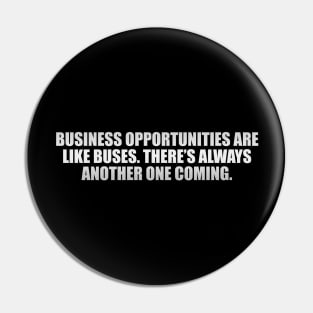 Business opportunities are like buses. There’s always another one coming Pin