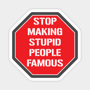 Stop making stupid people famous Magnet