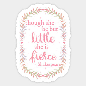 Though She Be But Little She Is Fierce Shakespearean Quote For Fierce Women And Girls Though She Be But Little She Is Fierce Sticker Teepublic