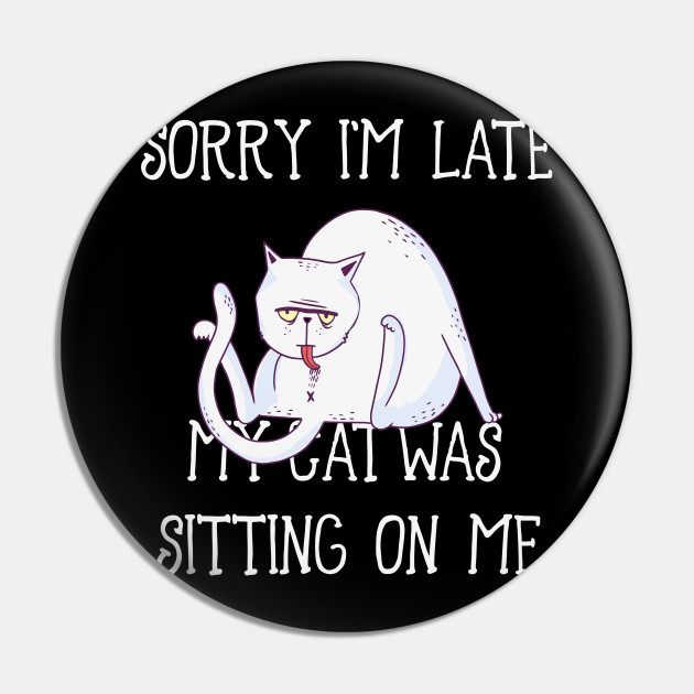 Sorry Im Late My Cat Was Sitting On Me Sorry Im Late Pin Teepublic