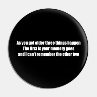 As you get older three things happen. The first is your memory goes, and I can’t remember the other two Pin