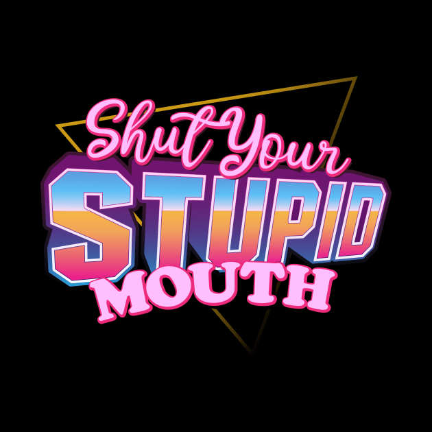 Shut Your Stupid Mouth by Baddest Shirt Co.