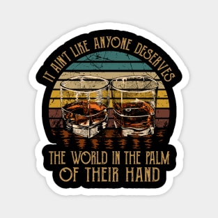 It Ain't Like Anyone Deserves The World In The Palm Of Their Hand Glasses Whiskey Magnet