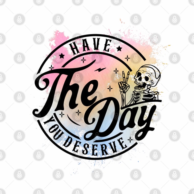 Have The Day You Deserve Skeleton by Snarcasticly