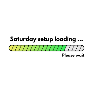 Saturday Setup Loading, Please Wait... T-Shirt