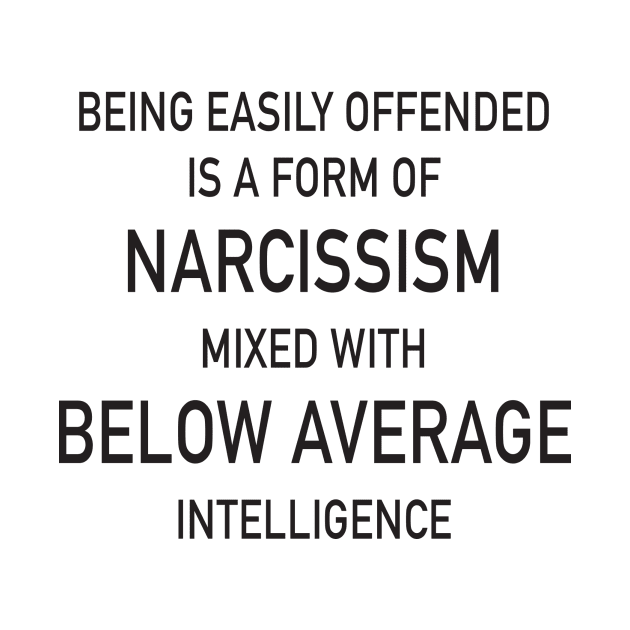 Being easily offended is a form of Narcissism mixed with below average intelligence by DubyaTee