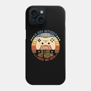 A Day Without Video Games Is Like Just Kidding I Have No Idea Phone Case