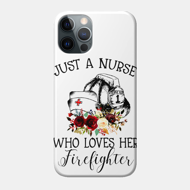 Just A Nurse Who Loves Her Firefighter shirt - Just A Nurse Who Loves Her Firefighter - Phone Case