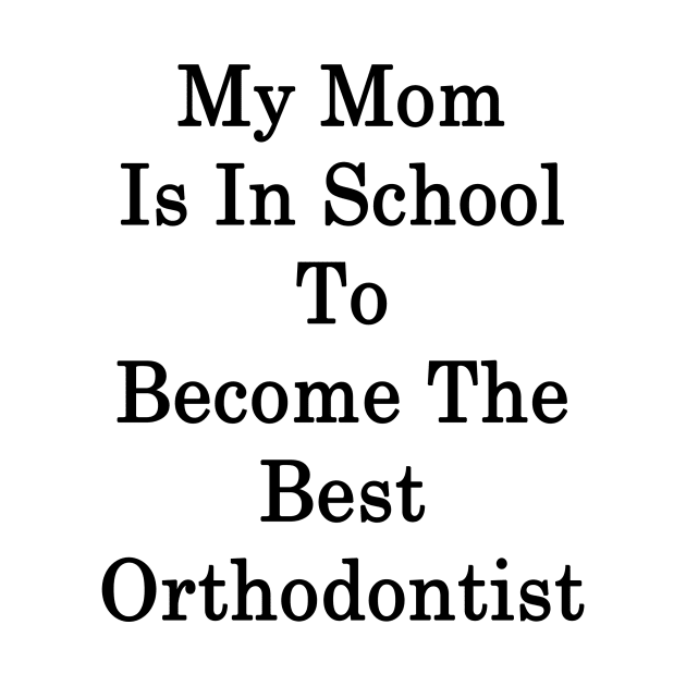 My Mom Is In School To Become The Best Orthodontist by supernova23