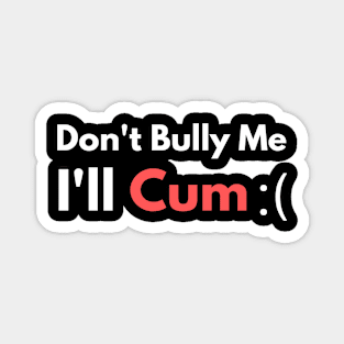 Don't Bully Me I'll Cum Magnet