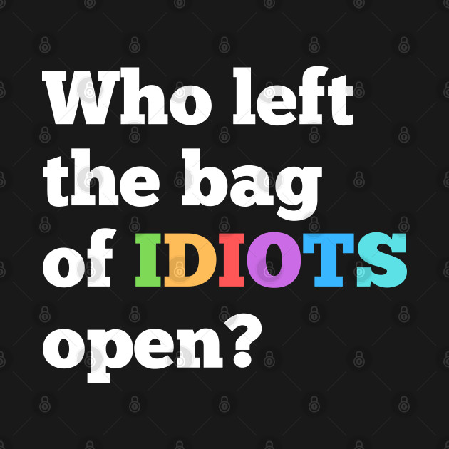 Discover Funny Sarcastic Quote Saying Bag of Idiots - Sarcastic - T-Shirt