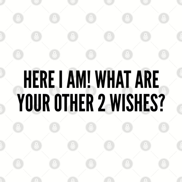 Funny - Here I Am What Are Your Other 2 Wishes - Cute Slogan Funny Statement Pickup Line by sillyslogans