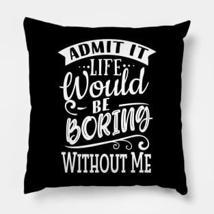 Life Would Be Boring Without Me Pillow