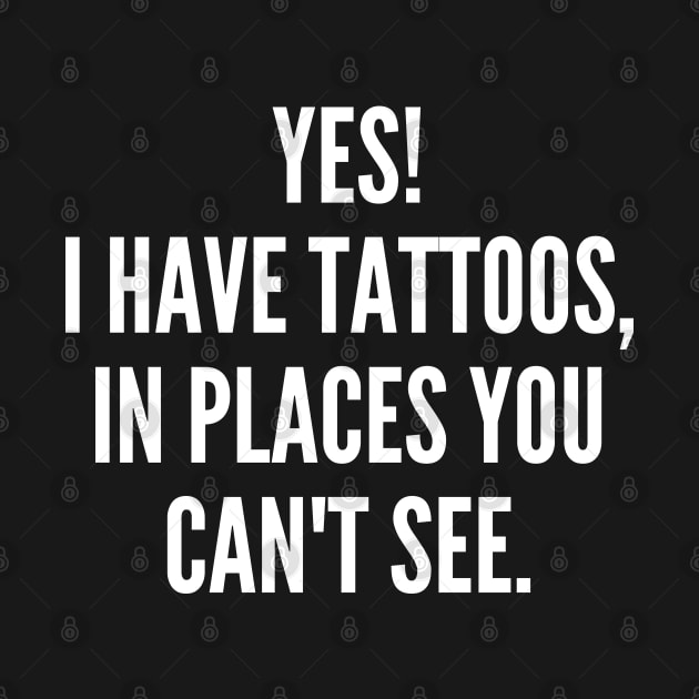 Yes I Have Tattoos In Places You Can't See. Funny Sarcastic NSFW Rude Inappropriate Saying by That Cheeky Tee