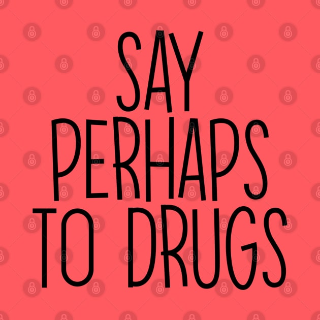 Say Perhaps To Drugs Funny Text by Sizukikunaiki