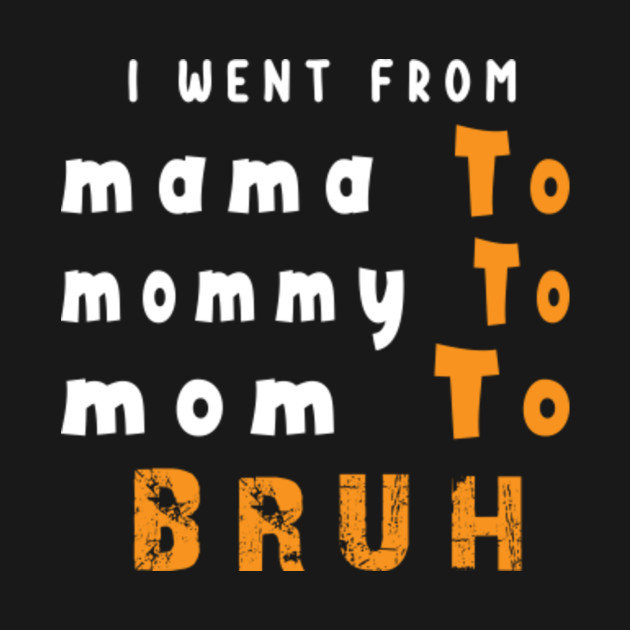 Discover I Went From Mama To Mommy To Mom To Bruh , Funny Saying Casual - I Went From Mama To Mommy To Mom To Bru - T-Shirt