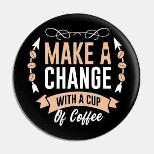 Make a change  with a cup of coffee Pin