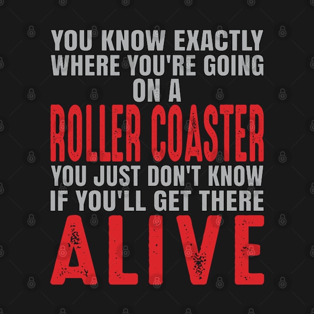 You know exactly where you're going on a roller coaster. You just don't know if you'll get there alive. by Gold Wings Tees